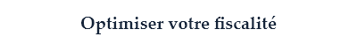 Optimiser votre fiscalité