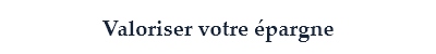 Valoriser votre épargne